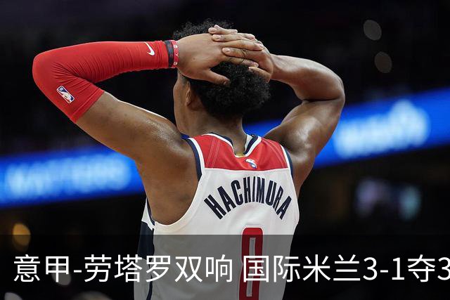 意甲-劳塔罗双响 国际米兰3-1夺3连胜紧追榜首